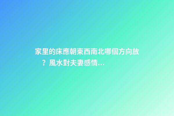 家里的床應朝東西南北哪個方向放？風水對夫妻感情影響竟如此驚人